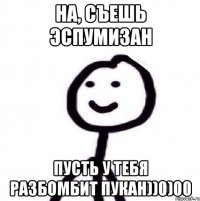 на, съешь эспумизан пусть у тебя разбомбит пукан))0)00