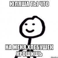 юляша ты что на меня хлебушек крошишь