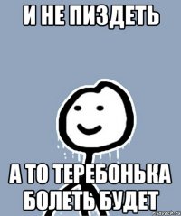 и не пиздеть а то теребонька болеть будет