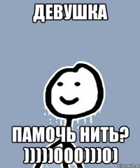 Девушка Памочь нить? )))))000)))0)