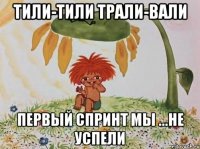 тили-тили трали-вали первый спринт мы ...не успели