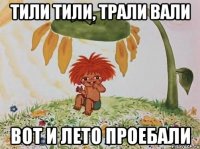 тили тили, трали вали вот и лето проебали