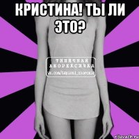 Кристина! Ты ли это? 