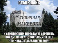 Ставь ЛАйк И стреляющий перестанут стрелять. Пойдут пожрать, поспать или еще что-нибудь. Заебали, ей Богу!