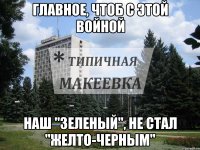 Главное, чтоб с этой Войной Наш "Зеленый", не стал "желто-черным"