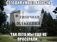 Сегодня уже 23 августа. Так лето мы еще не просерали...