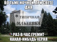 во тьме ночной, при свете дня раз в час гремит какая-нибудь херня