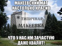 макеевский мат настолько красив что у нас им зачастую даже хвалят!