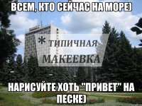 Всем, кто сейчас на море) Нарисуйте хоть "привет" на песке)