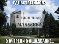 Где встретимся? В очереди в ощадбанке...