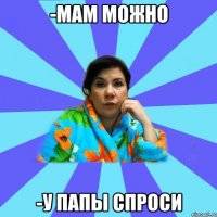 -Мам можно -У папы спроси