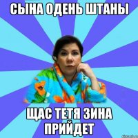 Сына одень штаны Щас тетя Зина прийдет