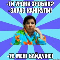 -ти уроки зробив? -зараз канікули! -та мені байдуже!