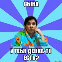 Сына У тебя девка-то есть?