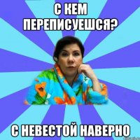 С кем переписуешся? с невестой наверно