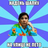 Надень шапку На улице не лето