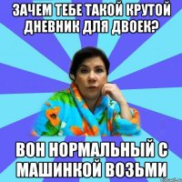 зачем тебе такой крутой дневник для двоек? вон нормальный с машинкой возьми