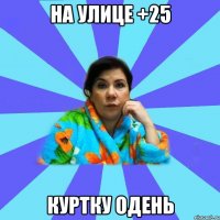 На улице +25 Куртку одень