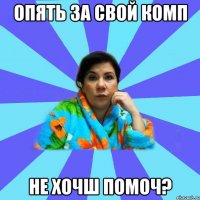 опять за свой комп не хочш помоч?