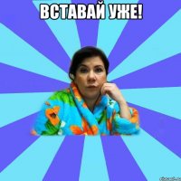 Вставай уже! 