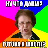 ну что даша? готова к школе?