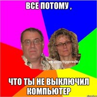Все потому , что ты не выключил компьютер