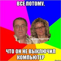 Все потому, что он не выключил компьютер