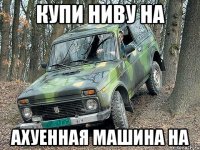 Купи ниву на Ахуенная машина на