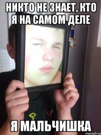Никто не знает, кто я на самом деле я мальчишка