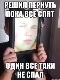 Решил пернуть пока все спят один все таки не спал