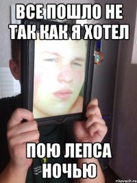 все пошло не так как я хотел пою лепса ночью