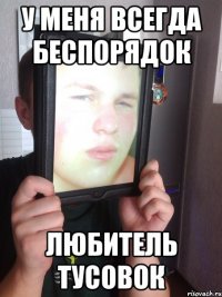 у меня всегда беспорядок Любитель тусовок