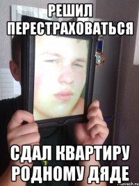 Решил перестраховаться сдал квартиру родному дяде