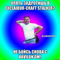 Опять задротишь в Exclaibur-Craft STALKER? Не бойсь снова с Vavilon'ом!