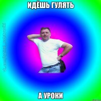 Идёшь гулять А уроки