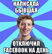 Написала бывшая отключил facebook на день