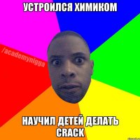 Устроился Химиком Научил детей делать CRACK