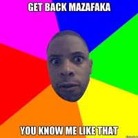 get back mazafaka you know me like that