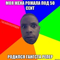 МОЯ ЖЕНА РОЖАЛА ПОД 50 CENT РОДИЛСЯ ГАНГСТА РЕПЕР