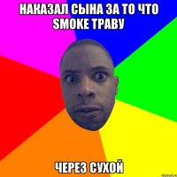 наказал сына за то что smoke траву через сухой