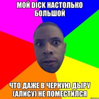 Мой dick настолько большой Что даже в Черную дыру (алису) не поместился