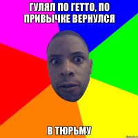 Гулял по гетто, по привычке вернулся В тюрьму