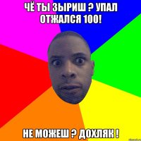 Чё ты зыриш ? Упал отжался 100! Не можеш ? Дохляк !