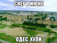 снег в июне Одес, хули