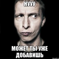 Нууу может ты уже добавишь