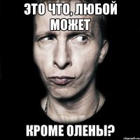 Это что, любой может кроме Олены?