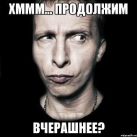 хммм... продолжим вчерашнее?