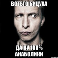 вотето бицуха да ну 100% анаболики