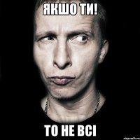 якшо ти! То не всі