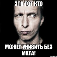 Это тот кто может унизить без мата!